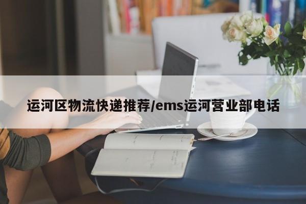 运河区物流快递推荐/ems运河营业部电话